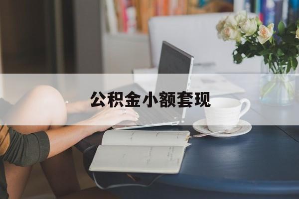 最新公积金小额套现方法分析(最方便真实的武义县公积金合法套现方法)
