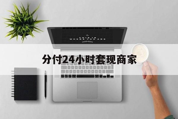 最新分付24小时套现商家方法分析(最方便真实的武义县分付套出来需要手续费吗方法)