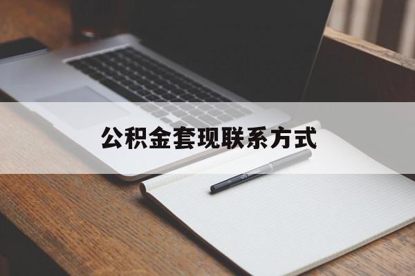 最新公积金套现联系方式方法分析(最方便真实的武义县公积金如何套现会不会被骗方法)