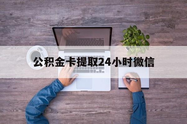 最新公积金卡提取24小时微信方法分析(最方便真实的武义县公积金卡提取24小时微信怎么提取方法)