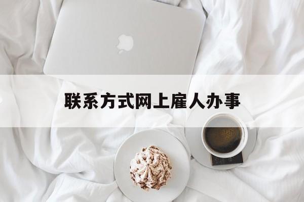 最新联系方式网上雇人办事方法分析(最方便真实的武义县网上雇人花钱办事方法)