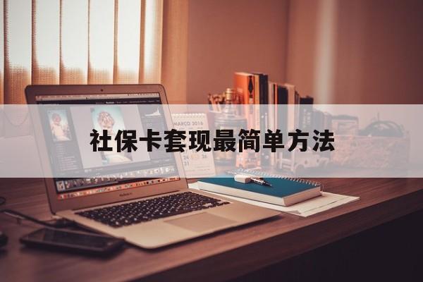 最新社保卡套现最简单方法方法分析(最方便真实的武义县医保卡取钱最简单方法方法)