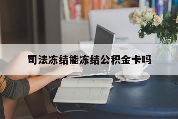 最新司法冻结能冻结公积金卡吗方法分析(最方便真实的武义县法院冻结公积金账户,账户状态会显示什么方法)