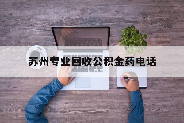 最新苏州专业回收公积金药电话方法分析(最方便真实的武义县苏州公积金热线电话人工服务时间是多少方法)