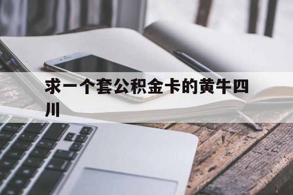 最新求一个套公积金卡的黄牛四川方法分析(最方便真实的武义县四川公积金怎么取出来啊方法)