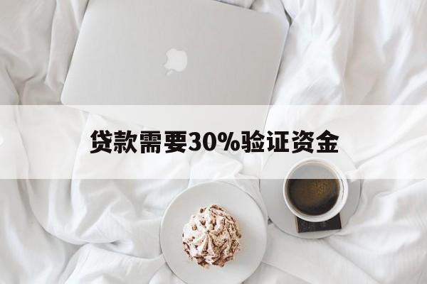 最新贷款需要30%验证资金方法分析(最方便真实的武义县现在贷款需要验证金什么意思方法)