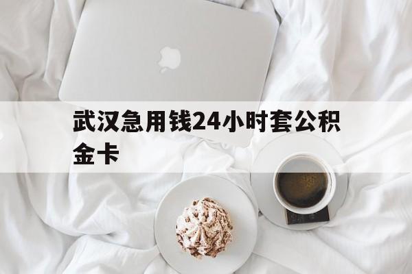 最新武汉急用钱24小时套公积金卡方法分析(最方便真实的武义县武汉住房公积金卡方法)