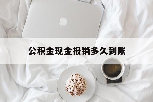 最新公积金现金报销多久到账方法分析(最方便真实的武义县公积金现金报销多久到账户方法)