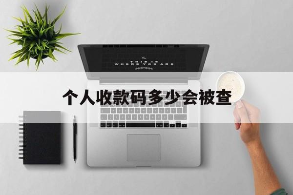 最新个人收款码多少会被查方法分析(最方便真实的武义县个人收款码一天可以收多少方法)
