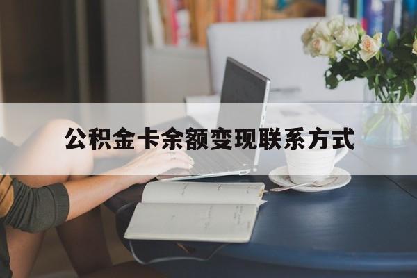 最新公积金卡余额变现联系方式方法分析(最方便真实的武义县公积金卡的钱怎么转到银行卡方法)