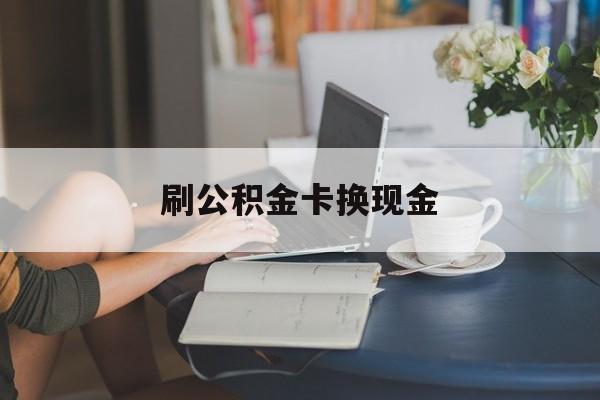 最新刷公积金卡换现金方法分析(最方便真实的武义县公积金卡取现金方法)