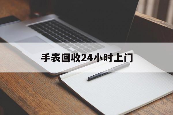 最新手表回收24小时上门方法分析(最方便真实的武义县天梭手表回收24小时上门方法)