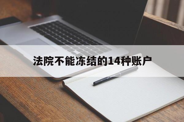 最新法院不能冻结的14种账户方法分析(最方便真实的武义县法院不能冻结的14种账户有哪些方法)