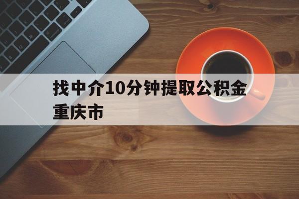 最新找中介10分钟提取公积金重庆市方法分析(最方便真实的武义县重庆公积金代提方法)