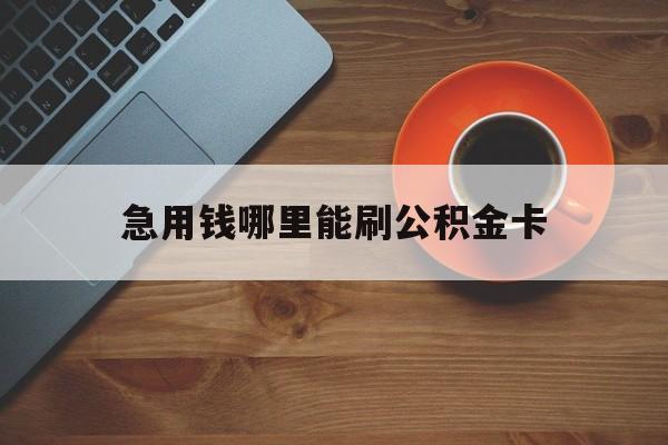 最新急用钱哪里能刷公积金卡方法分析(最方便真实的武义县怎样可以使用住房公积金的钱方法)