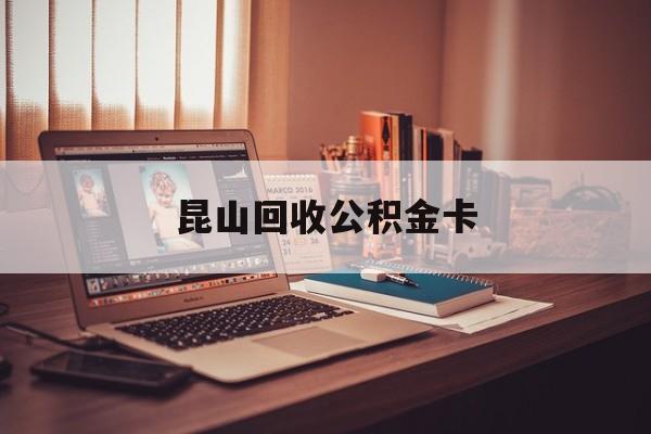 最新昆山回收公积金卡方法分析(最方便真实的武义县昆山住房公积金卡在哪里补办方法)