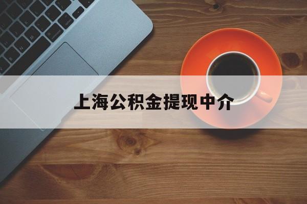 最新上海公积金提现中介方法分析(最方便真实的武义县上海公积金提现中介费多少钱方法)
