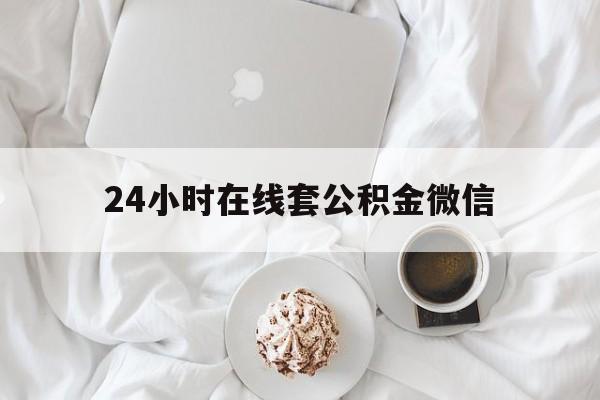 最新24小时在线套公积金微信方法分析(最方便真实的武义县住房公积金微信怎么提取出来方法)