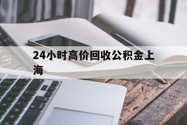 最新24小时高价回收公积金上海方法分析(最方便真实的武义县上海公积金如何取出来方法)