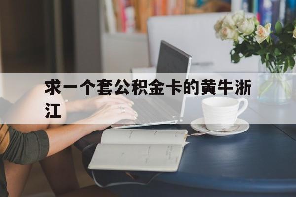 最新求一个套公积金卡的黄牛浙江方法分析(最方便真实的武义县住房公积金找黄牛能取出来吗?方法)