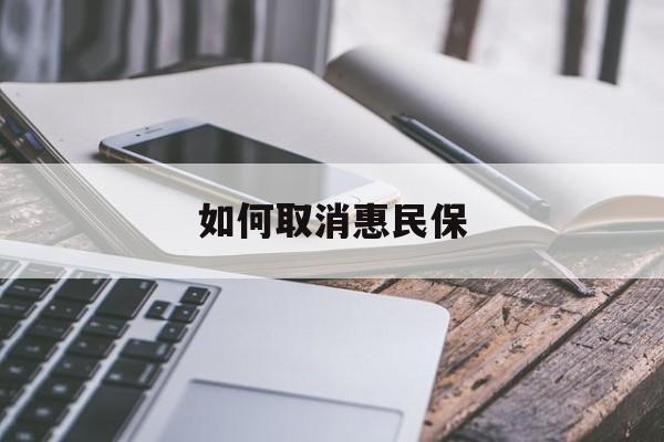 最新如何取消惠民保方法分析(最方便真实的武义县如何取消惠民保订单方法)