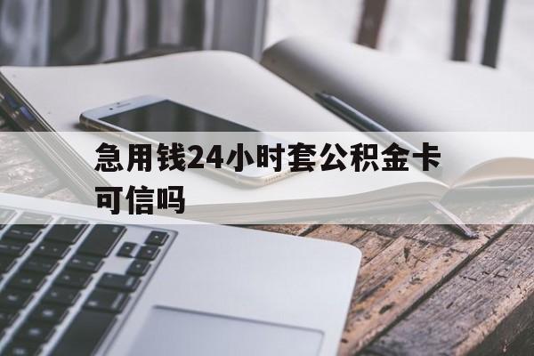 最新急用钱24小时套公积金卡可信吗方法分析(最方便真实的武义县急用钱24小时套公积金卡可信吗安全吗方法)