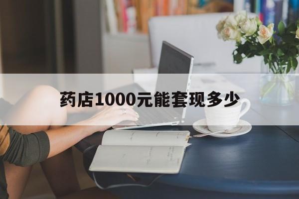 最新药店1000元能套现多少方法分析(最方便真实的武义县医保卡的钱转入微信余额方法)