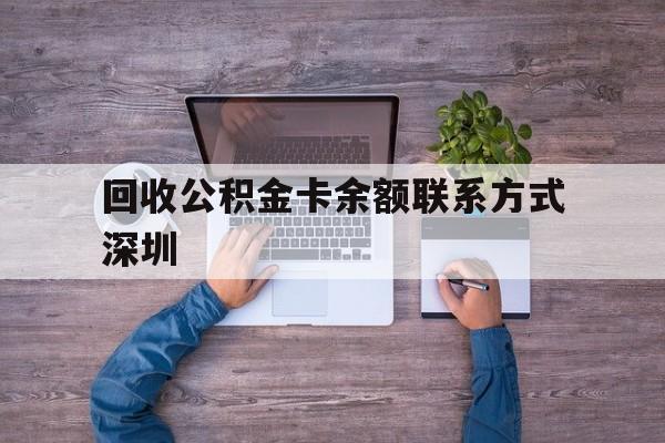 最新回收公积金卡余额联系方式深圳方法分析(最方便真实的武义县深圳住房公积金卡掉了怎么办方法)