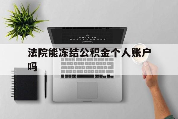 最新法院能冻结公积金个人账户吗方法分析(最方便真实的武义县法院能否冻结公积金账户方法)
