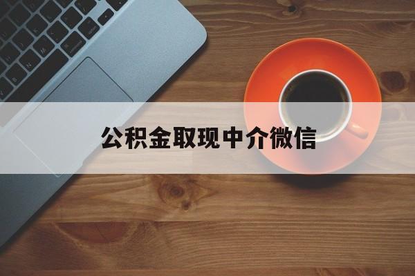 最新公积金取现中介微信方法分析(最方便真实的武义县实在没钱了怎么提取公积金方法)