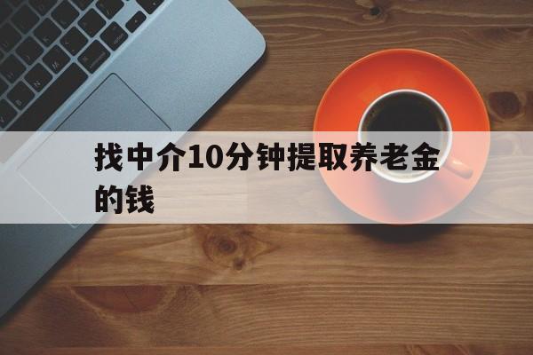 最新找中介10分钟提取养老金的钱方法分析(最方便真实的武义县养老保险中介方法)
