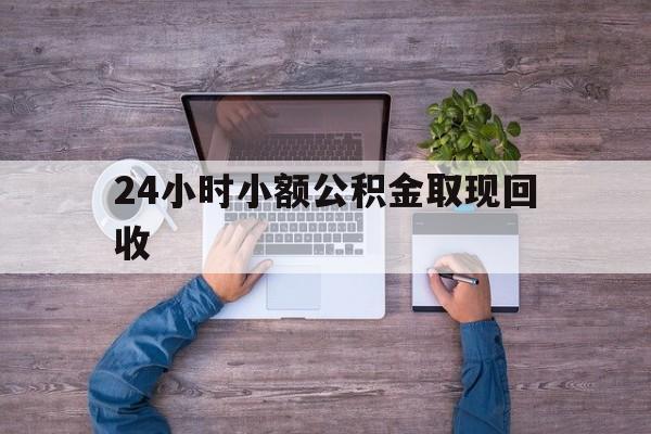 最新24小时小额公积金取现回收方法分析(最方便真实的武义县全国小额公积金代提方法)