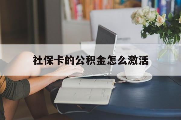最新社保卡的公积金怎么激活方法分析(最方便真实的武义县社保公积金卡怎么办理方法)