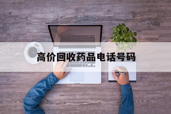 最新高价回收药品电话号码方法分析(最方便真实的武义县二手药品回收平台方法)